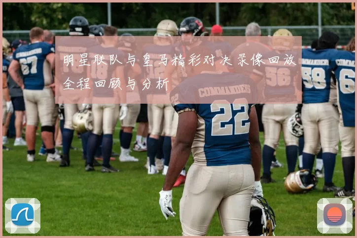 明星联队与皇马精彩对决录像回放全程回顾与分析
