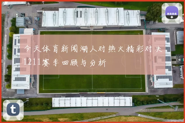 今天体育新闻湖人对热火精彩对决1211赛季回顾与分析