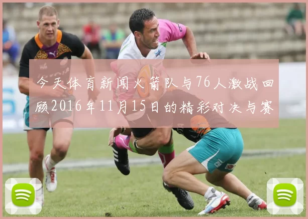 今天体育新闻火箭队与76人激战回顾2016年11月15日的精彩对决与赛后分析