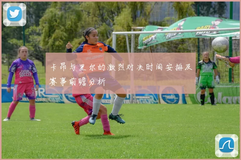 卡昂与里尔的激烈对决时间安排及赛事前瞻分析