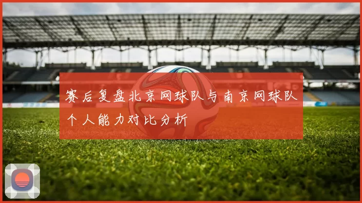 赛后复盘北京网球队与南京网球队个人能力对比分析